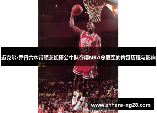 迈克尔·乔丹六次带领芝加哥公牛队夺得NBA总冠军的传奇历程与影响