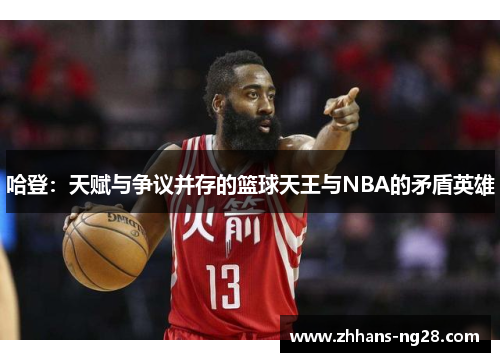 哈登：天赋与争议并存的篮球天王与NBA的矛盾英雄