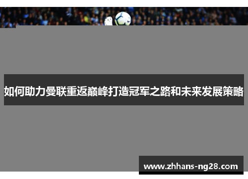 如何助力曼联重返巅峰打造冠军之路和未来发展策略