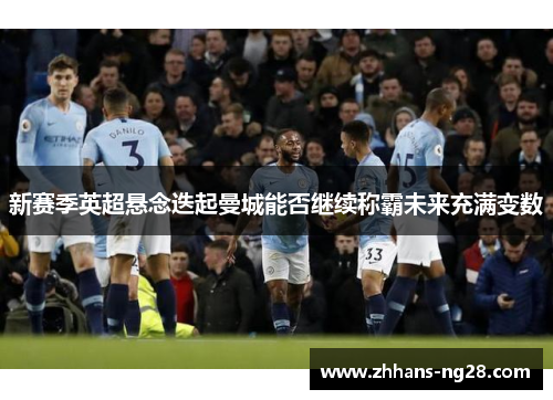 新赛季英超悬念迭起曼城能否继续称霸未来充满变数