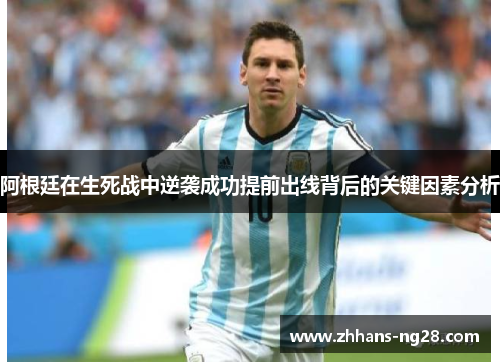 阿根廷在生死战中逆袭成功提前出线背后的关键因素分析