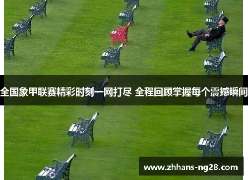 全国象甲联赛精彩时刻一网打尽 全程回顾掌握每个震撼瞬间