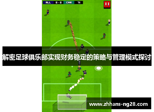 解密足球俱乐部实现财务稳定的策略与管理模式探讨
