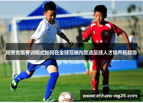 阿贾克斯青训模式如何在全球范围内塑造足球人才培养新趋势