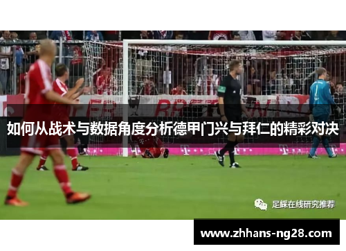 如何从战术与数据角度分析德甲门兴与拜仁的精彩对决