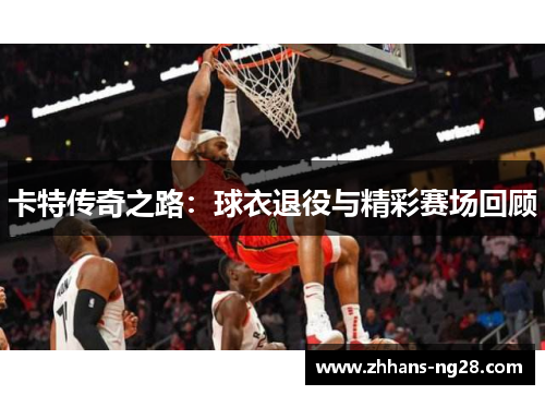 卡特传奇之路：球衣退役与精彩赛场回顾
