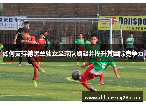 如何支持德黑兰独立足球队崛起并提升其国际竞争力