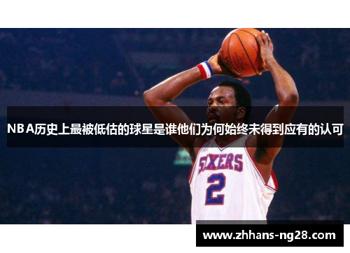 NBA历史上最被低估的球星是谁他们为何始终未得到应有的认可