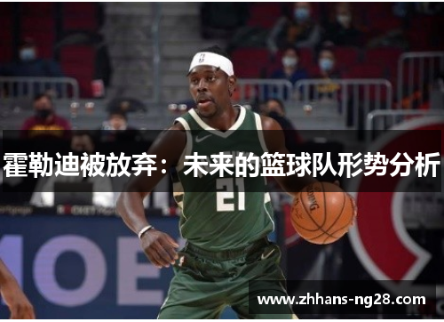 霍勒迪被放弃：未来的篮球队形势分析