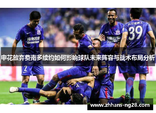 申花放弃费南多续约如何影响球队未来阵容与战术布局分析