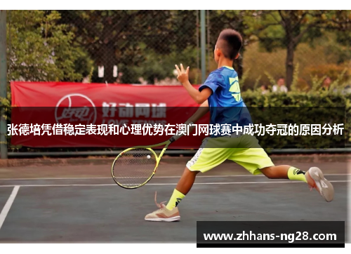 张德培凭借稳定表现和心理优势在澳门网球赛中成功夺冠的原因分析