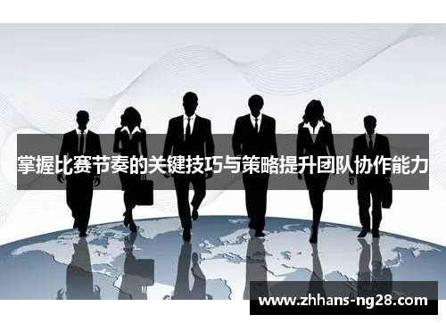掌握比赛节奏的关键技巧与策略提升团队协作能力