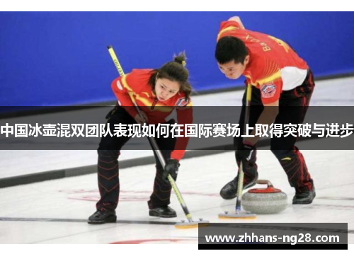 中国冰壶混双团队表现如何在国际赛场上取得突破与进步