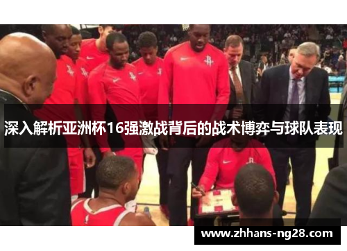 深入解析亚洲杯16强激战背后的战术博弈与球队表现