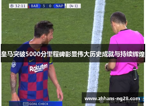 皇马突破5000分里程碑彰显伟大历史成就与持续辉煌