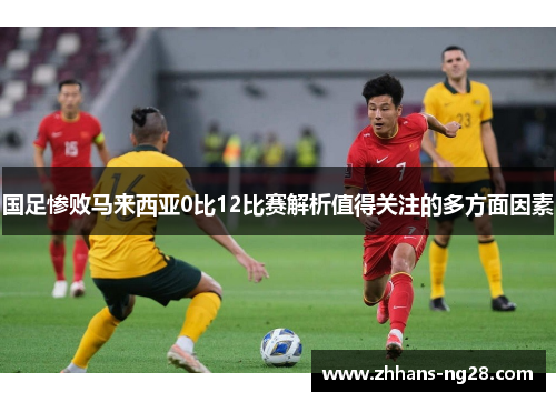 国足惨败马来西亚0比12比赛解析值得关注的多方面因素