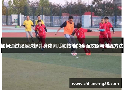 如何通过踢足球提升身体素质和技能的全面攻略与训练方法
