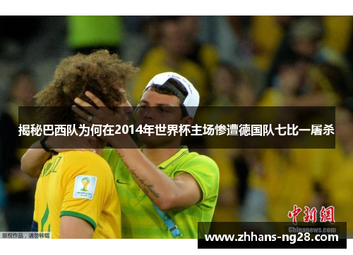 揭秘巴西队为何在2014年世界杯主场惨遭德国队七比一屠杀