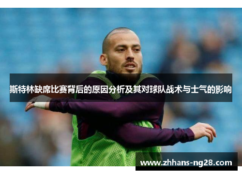 斯特林缺席比赛背后的原因分析及其对球队战术与士气的影响