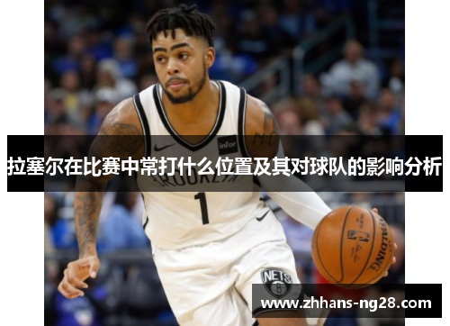 拉塞尔在比赛中常打什么位置及其对球队的影响分析
