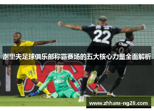 谢里夫足球俱乐部称霸赛场的五大核心力量全面解析