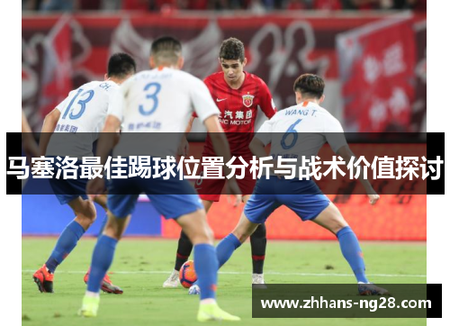 马塞洛最佳踢球位置分析与战术价值探讨
